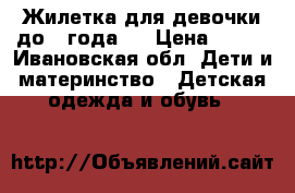 Жилетка для девочки до 1 года.  › Цена ­ 580 - Ивановская обл. Дети и материнство » Детская одежда и обувь   